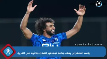 ياسر الشهراني يعلن وداعه لجماهير الهلال وتأثيره على الفريق